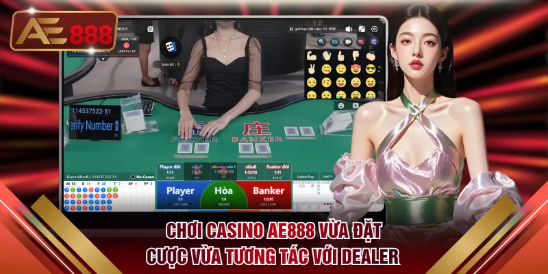 Chơi Casino AE888 vừa đặt cược vừa tương tác trực tiếp với Dealer
